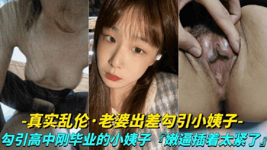 真实露脸乱伦-老婆出差勾引小姨子勾引高中刚毕业的小姨子上床小嫩逼真是太紧了